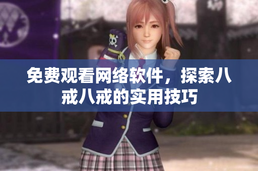 免费观看网络软件，探索八戒八戒的实用技巧