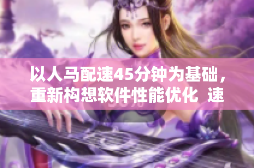 以人马配速45分钟为基础，重新构想软件性能优化  速成指南