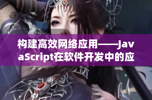 构建高效网络应用——JavaScript在软件开发中的应用