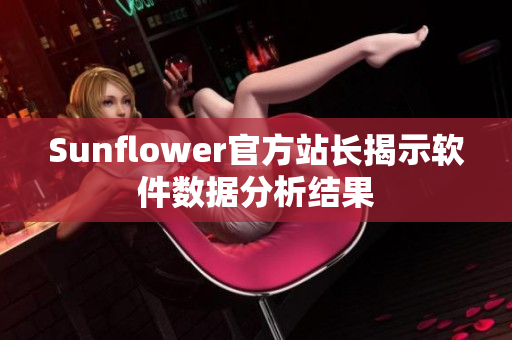 Sunflower官方站长揭示软件数据分析结果