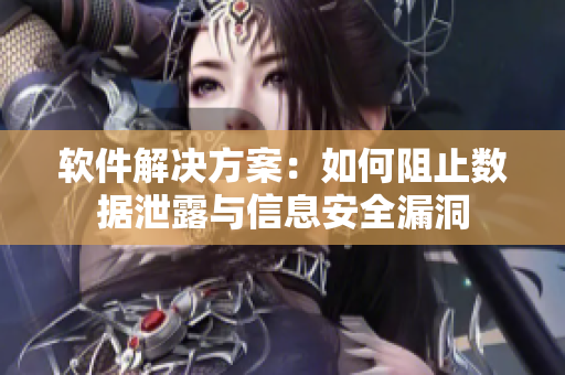 软件解决方案：如何阻止数据泄露与信息安全漏洞