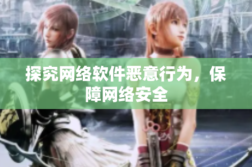 探究网络软件恶意行为，保障网络安全