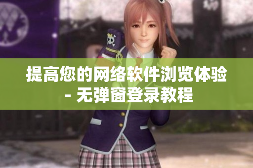 提高您的网络软件浏览体验 - 无弹窗登录教程