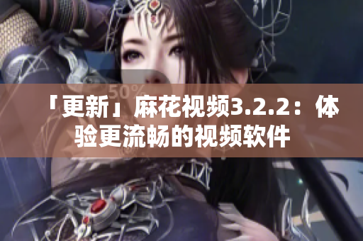 「更新」麻花视频3.2.2：体验更流畅的视频软件