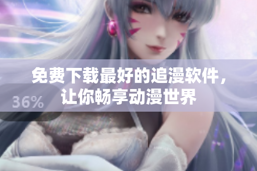 免费下载最好的追漫软件，让你畅享动漫世界