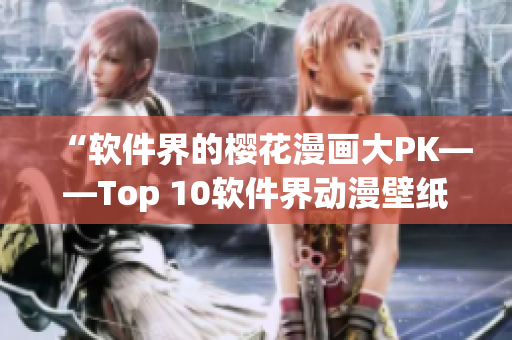 “软件界的樱花漫画大PK——Top 10软件界动漫壁纸合集”