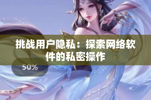 挑战用户隐私：探索网络软件的私密操作