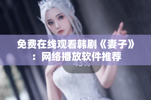 免费在线观看韩剧《妻子》：网络播放软件推荐