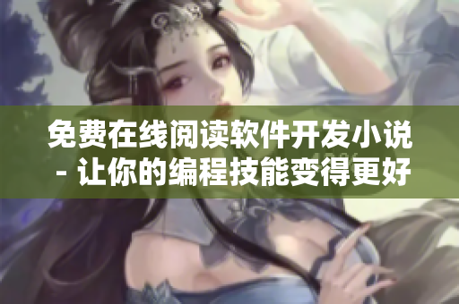 免费在线阅读软件开发小说 - 让你的编程技能变得更好！