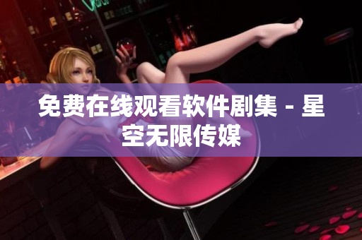 免费在线观看软件剧集 - 星空无限传媒