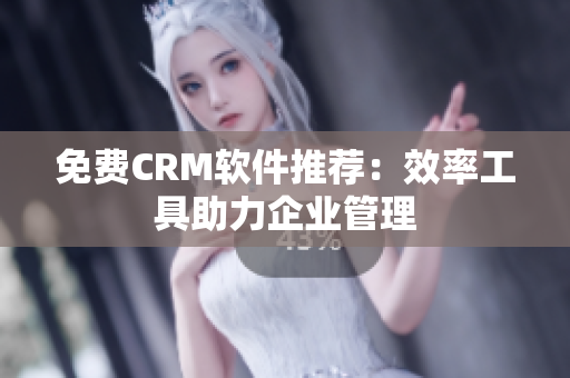 免费CRM软件推荐：效率工具助力企业管理