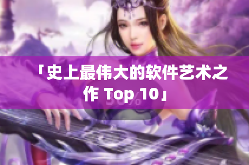 「史上最伟大的软件艺术之作 Top 10」