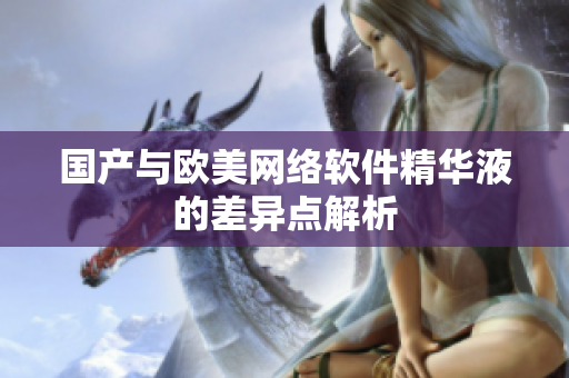 国产与欧美网络软件精华液的差异点解析