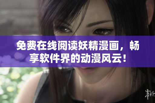 免费在线阅读妖精漫画，畅享软件界的动漫风云！