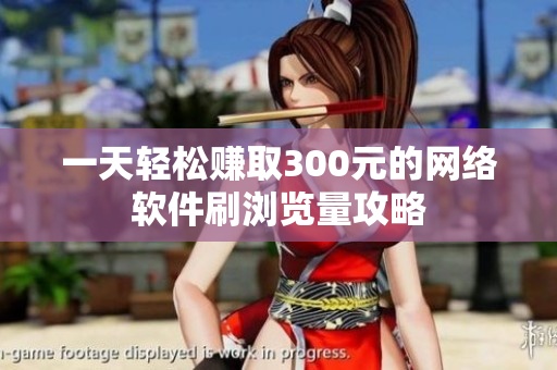 一天轻松赚取300元的网络软件刷浏览量攻略