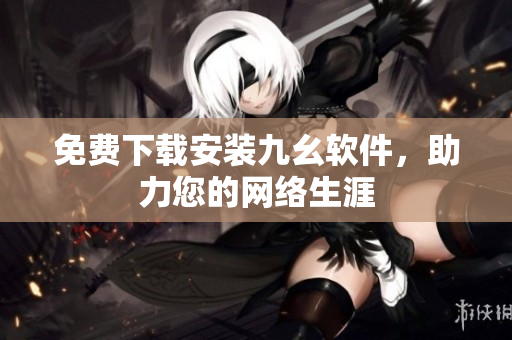免费下载安装九幺软件，助力您的网络生涯