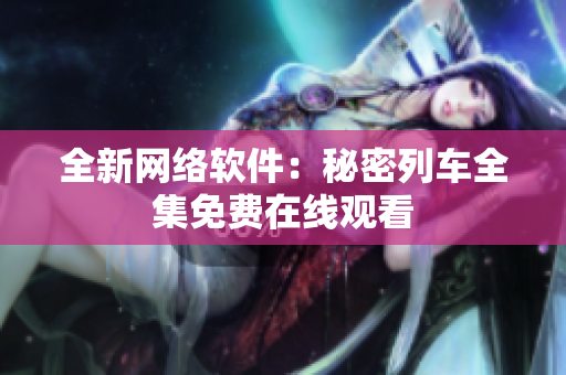 全新网络软件：秘密列车全集免费在线观看
