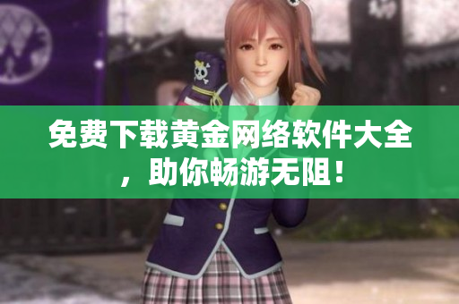 免费下载黄金网络软件大全，助你畅游无阻！