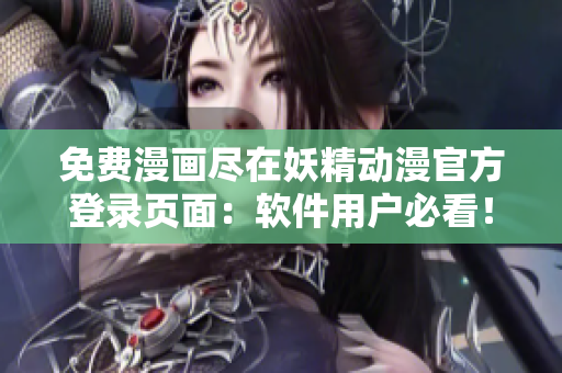 免费漫画尽在妖精动漫官方登录页面：软件用户必看！