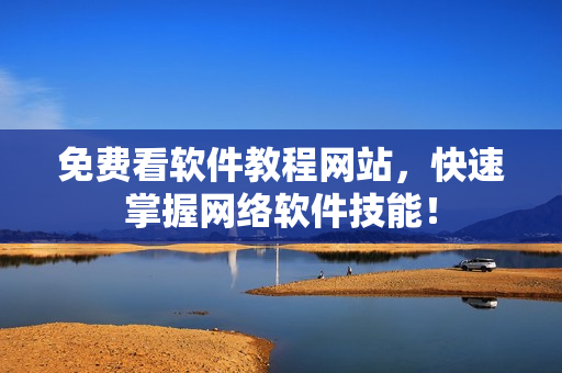 免费看软件教程网站，快速掌握网络软件技能！