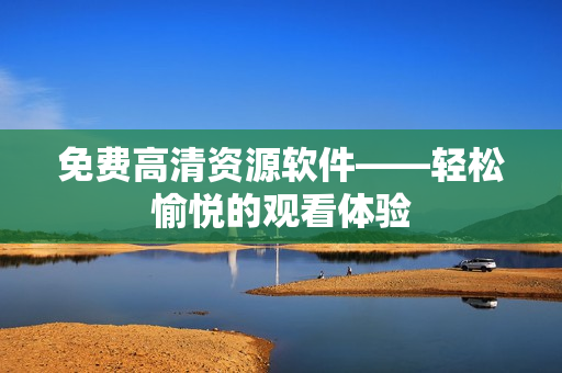 免费高清资源软件——轻松愉悦的观看体验