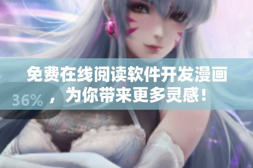免费在线阅读软件开发漫画，为你带来更多灵感！