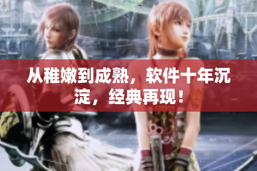 从稚嫩到成熟，软件十年沉淀，经典再现！