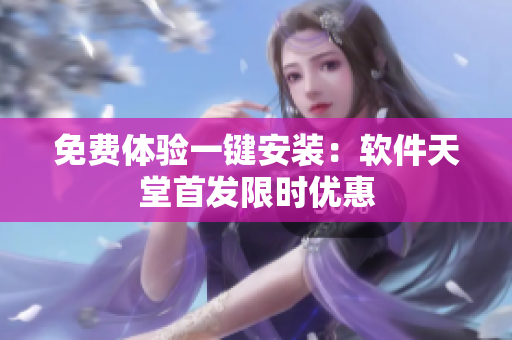 免费体验一键安装：软件天堂首发限时优惠