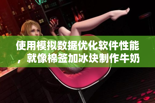 使用模拟数据优化软件性能，就像棉签加冰块制作牛奶黄一样！