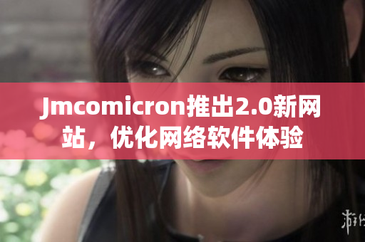 Jmcomicron推出2.0新网站，优化网络软件体验