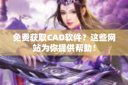 免费获取CAD软件？这些网站为你提供帮助！