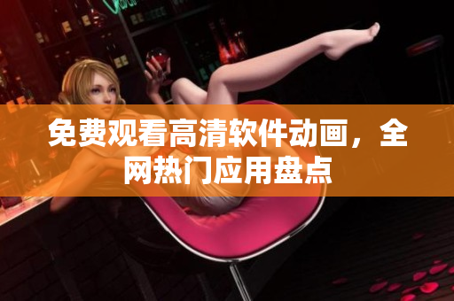 免费观看高清软件动画，全网热门应用盘点