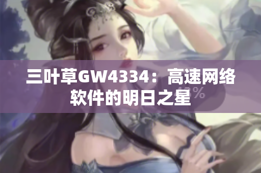 三叶草GW4334：高速网络软件的明日之星