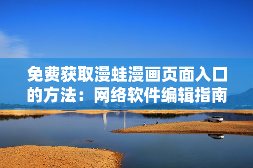 免费获取漫蛙漫画页面入口的方法：网络软件编辑指南