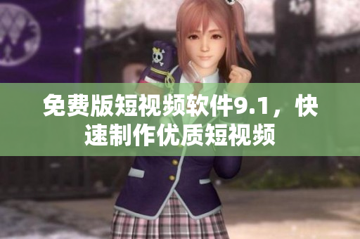 免费版短视频软件9.1，快速制作优质短视频
