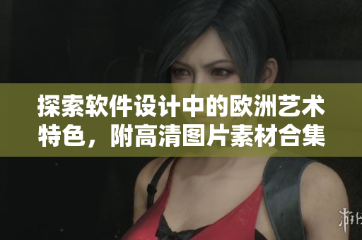探索软件设计中的欧洲艺术特色，附高清图片素材合集