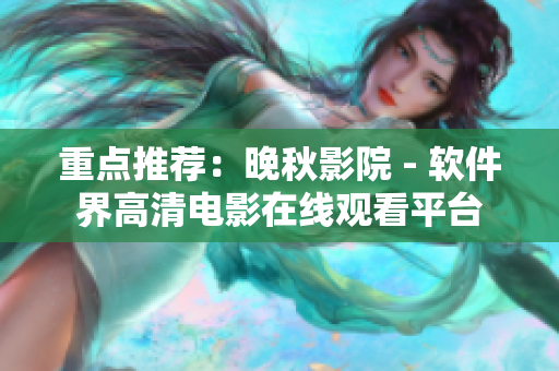 重点推荐：晚秋影院 - 软件界高清电影在线观看平台