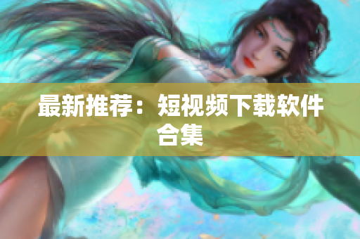 最新推荐：短视频下载软件合集