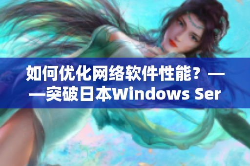 如何优化网络软件性能？——突破日本Windows Server限制