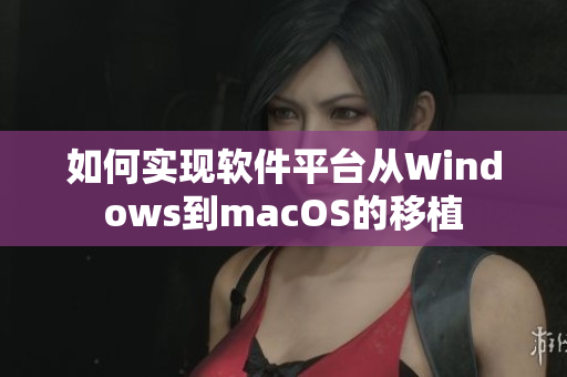 如何实现软件平台从Windows到macOS的移植