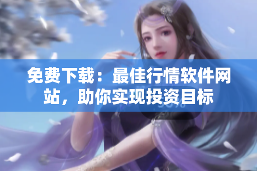 免费下载：最佳行情软件网站，助你实现投资目标