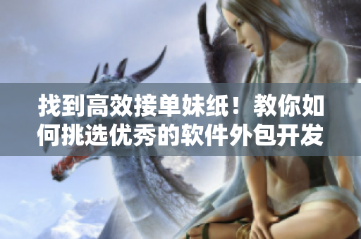 找到高效接单妹纸！教你如何挑选优秀的软件外包开发人员