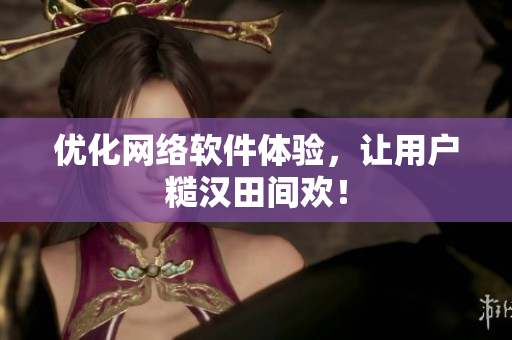 优化网络软件体验，让用户糙汉田间欢！