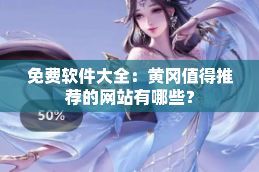 免费软件大全：黄冈值得推荐的网站有哪些？