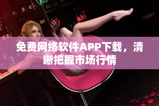 免费网络软件APP下载，清晰把握市场行情