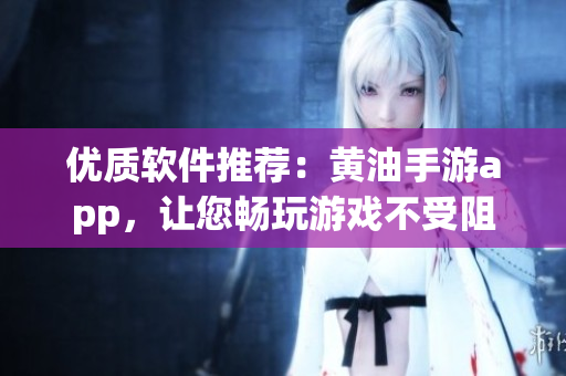 优质软件推荐：黄油手游app，让您畅玩游戏不受阻！