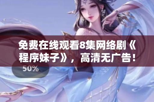 免费在线观看8集网络剧《程序妹子》，高清无广告！
