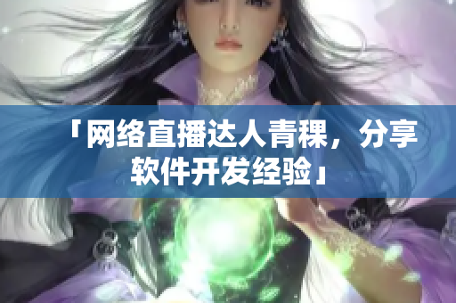 「网络直播达人青稞，分享软件开发经验」