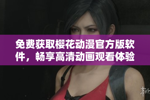 免费获取樱花动漫官方版软件，畅享高清动画观看体验