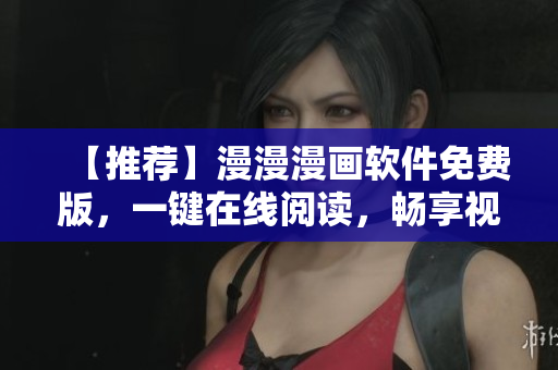 【推荐】漫漫漫画软件免费版，一键在线阅读，畅享视觉盛宴